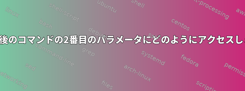 履歴の最後のコマンドの2番目のパラメータにどのようにアクセスしますか？