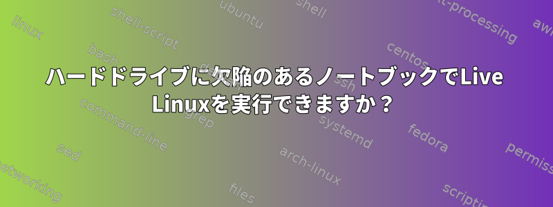 ハードドライブに欠陥のあるノートブックでLive Linuxを実行できますか？