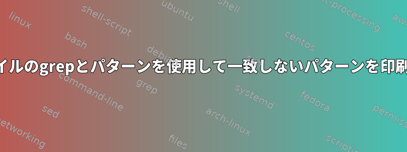 ファイルのgrepとパターンを使用して一致しないパターンを印刷する