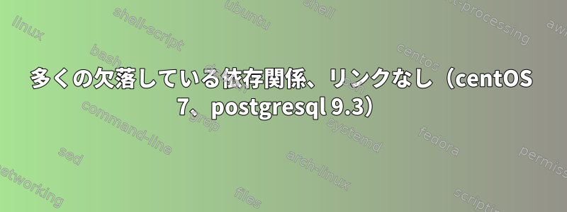 多くの欠落している依存関係、リンクなし（centOS 7、postgresql 9.3）