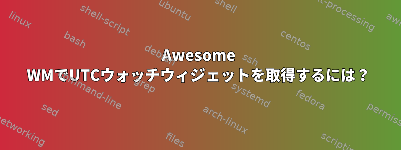 Awesome WMでUTCウォッチウィジェットを取得するには？