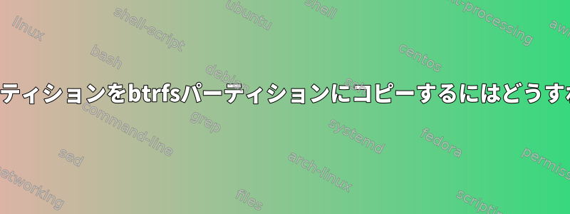 インストールパーティションをbtrfsパーティションにコピーするにはどうすればよいですか？