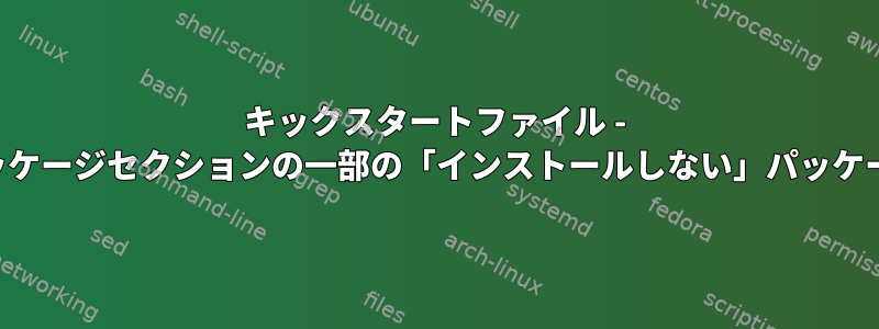 キックスタートファイル - インストーラはパッケージセクションの一部の「インストールしない」パッケージを無視します。