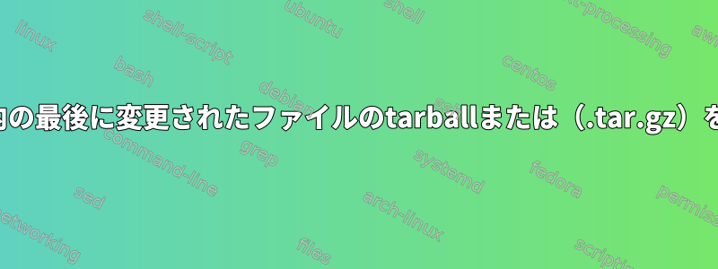 ディレクトリ内の最後に変更されたファイルのtarballまたは（.tar.gz）を作成します。