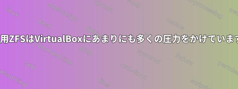 Linux用ZFSはVirtualBoxにあまりにも多くの圧力をかけていますか？