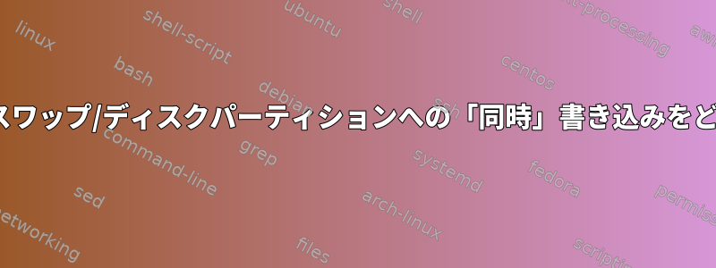 Linuxは、仮想メモリのスワップ/ディスクパーティションへの「同時」書き込みをどのように管理しますか？