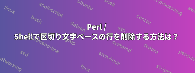 Perl / Shellで区切り文字ベースの行を削除する方法は？