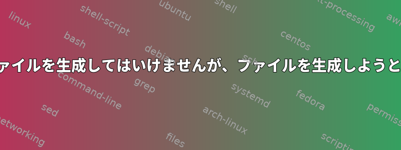 スクリプトがファイルを生成してはいけませんが、ファイルを生成しようとしていますか？