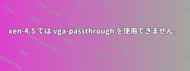 xen-4.5 では vga-passthrough を使用できません。