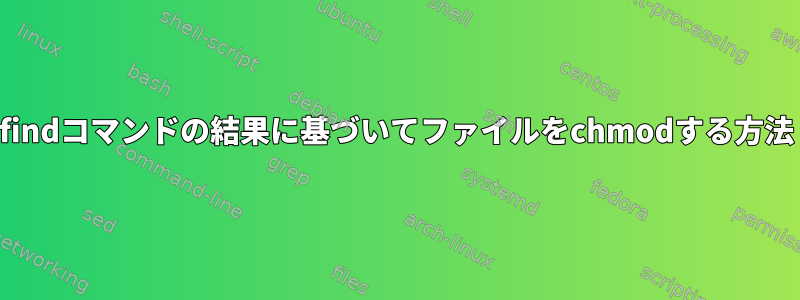 findコマンドの結果に基づいてファイルをchmodする方法