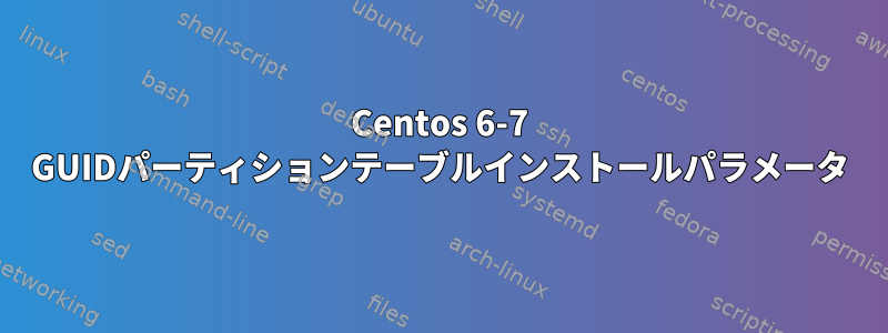 Centos 6-7 GUIDパーティションテーブルインストールパラメータ