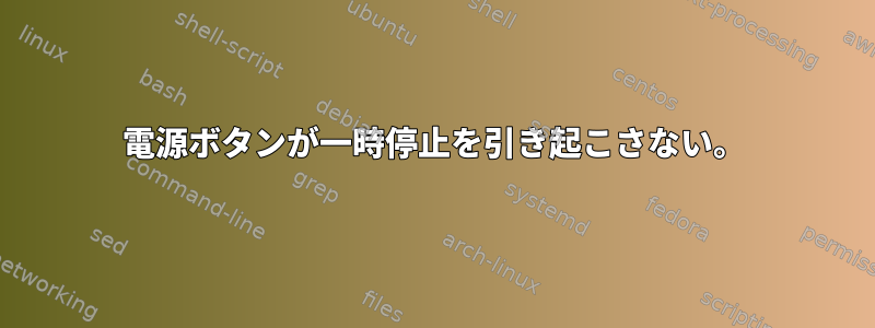 電源ボタンが一時停止を引き起こさない。