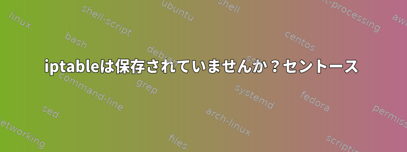 iptableは保存されていませんか？セントース