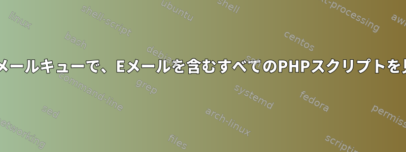 私のpostfixメールキューで、Eメールを含むすべてのPHPスクリプトを見つけます。