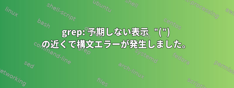 grep: 予期しない表示 "(") の近くで構文エラーが発生しました。