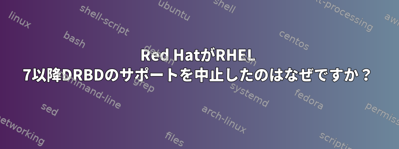 Red HatがRHEL 7以降DRBDのサポートを中止したのはなぜですか？