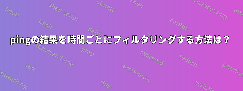 pingの結果を時間ごとにフィルタリングする方法は？