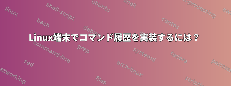 Linux端末でコマンド履歴を実装するには？