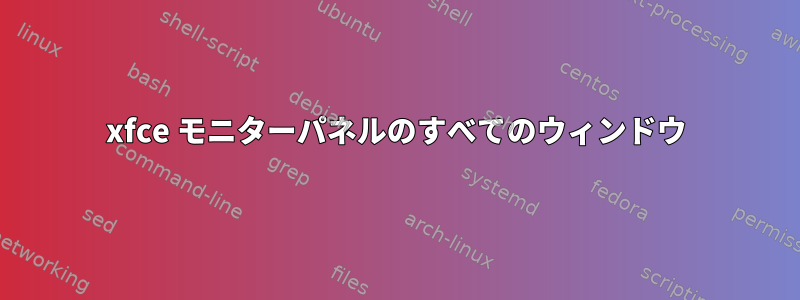 xfce モニターパネルのすべてのウィンドウ