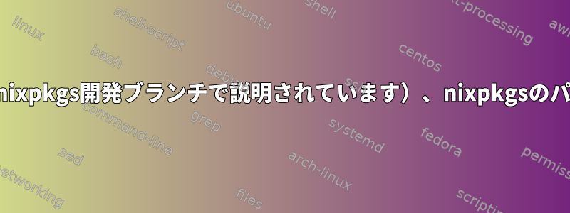 まだリリースされていません（しかし、nixpkgs開発ブランチで説明されています）、nixpkgsのパッケージリビジョンを使用する方法は？