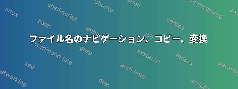 ファイル名のナビゲーション、コピー、変換