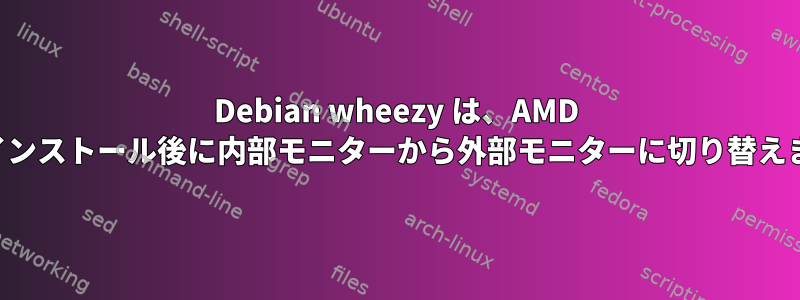 Debian wheezy は、AMD 専用インストール後に内部モニターから外部モニターに切り替えます。