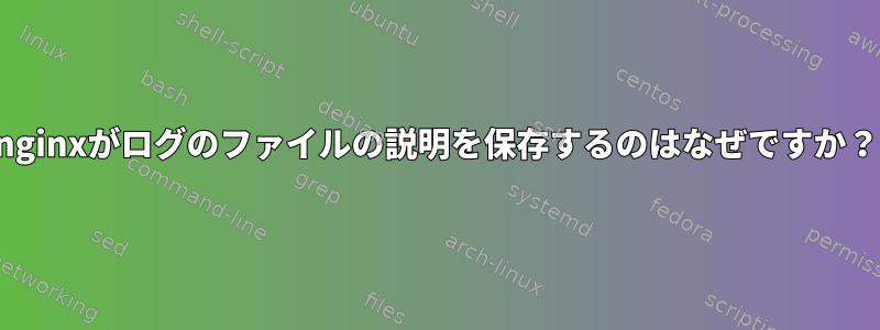 nginxがログのファイルの説明を保存するのはなぜですか？