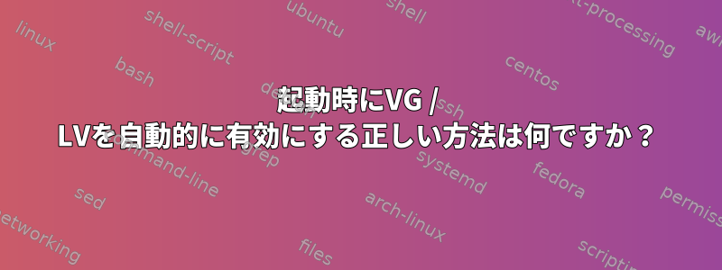 起動時にVG / LVを自動的に有効にする正しい方法は何ですか？