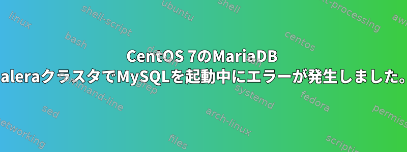 CentOS 7のMariaDB GaleraクラスタでMySQLを起動中にエラーが発生しました。