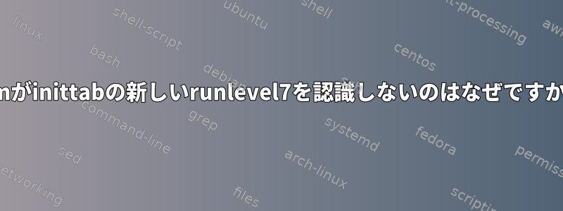 vimがinittabの新しいrunlevel7を認識しないのはなぜですか？