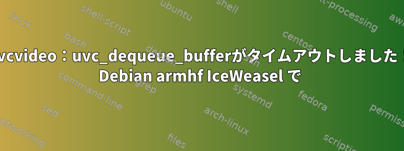 uvcvideo：uvc_dequeue_bufferがタイムアウトしました！ Debian armhf IceWeasel で