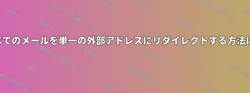 すべてのメールを単一の外部アドレスにリダイレクトする方法は？