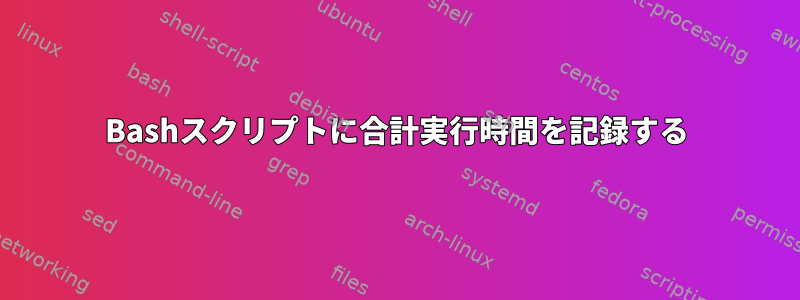 Bashスクリプトに合計実行時間を記録する