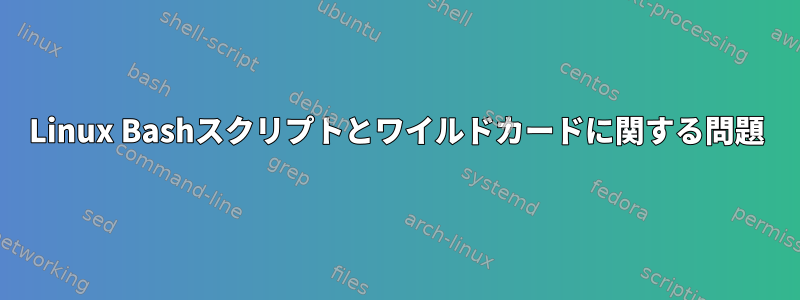 Linux Bashスクリプトとワイルドカードに関する問題