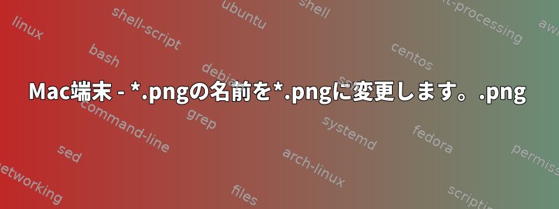 Mac端末 - *.png.pngの名前を*.pngに変更します。