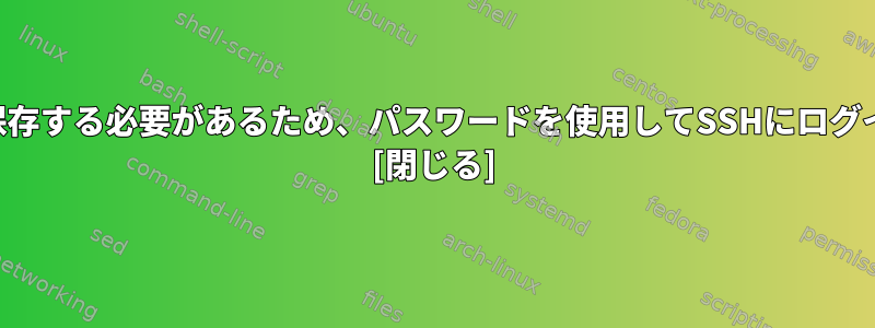 SSHキーは各システムに保存する必要があるため、パスワードを使用してSSHにログインする方が便利ですか？ [閉じる]