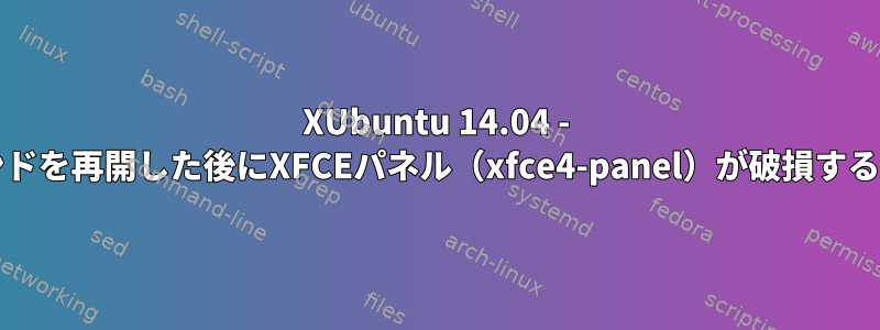 XUbuntu 14.04 - スリープ/サスペンドを再開した後にXFCEパネル（xfce4-panel）が破損するのはなぜですか？