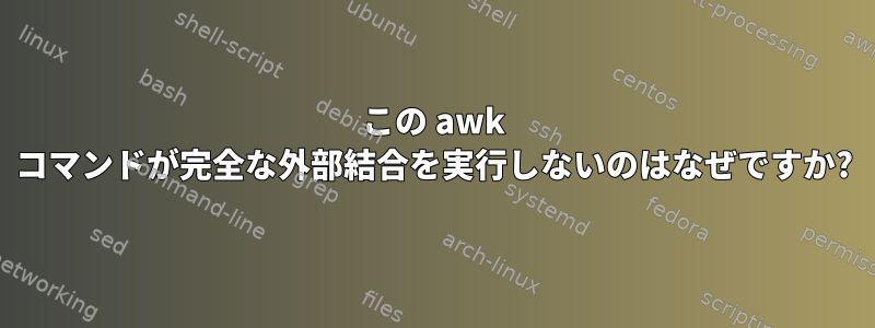 この awk コマンドが完全な外部結合を実行しないのはなぜですか?