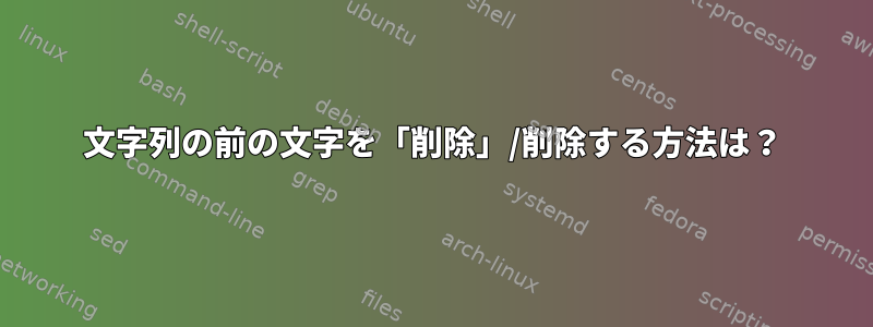 文字列の前の文字を「削除」/削除する方法は？