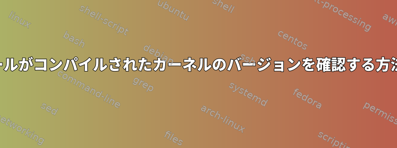 カーネルモジュールがコンパイルされたカーネルのバージョンを確認する方法はありますか？