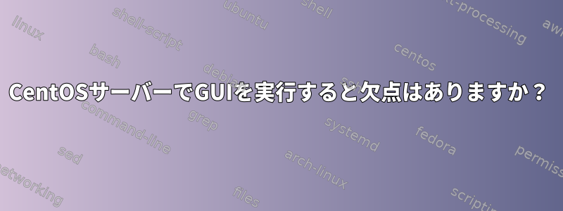 CentOSサーバーでGUIを実行すると欠点はありますか？