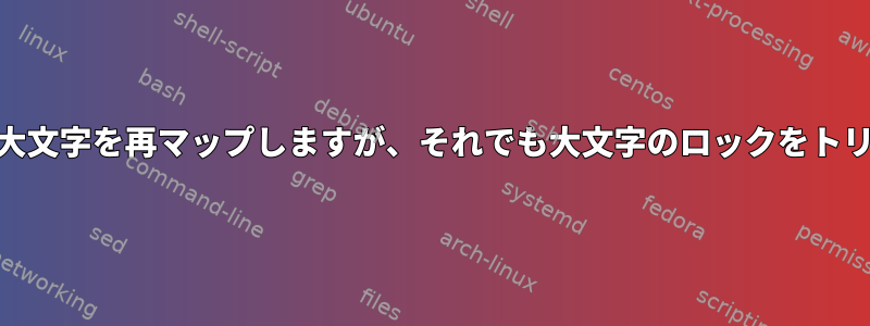 Xmodmapは大文字を再マップしますが、それでも大文字のロックをトリガーします。