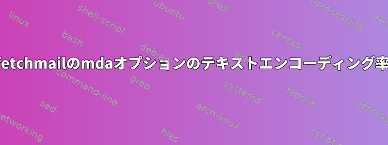 fetchmailのmdaオプションのテキストエンコーディング率