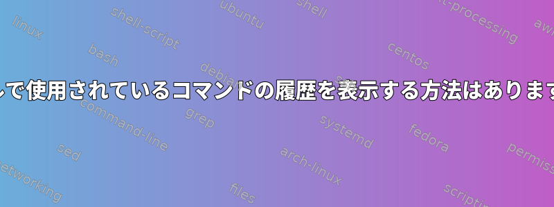 シェルで使用されているコマンドの履歴を表示する方法はありますか？