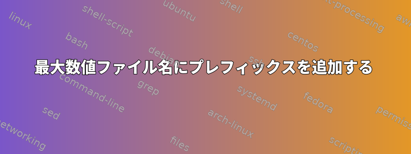 最大数値ファイル名にプレフィックスを追加する