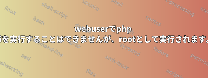 webuserでphp cliを実行することはできませんが、rootとして実行されます。