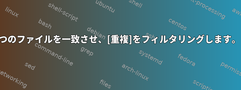 2つのファイルを一致させ、[重複]をフィルタリングします。