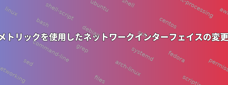 メトリックを使用したネットワークインターフェイスの変更