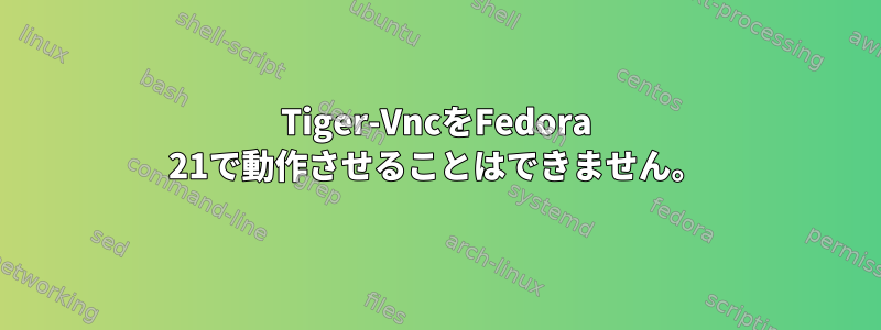 Tiger-VncをFedora 21で動作させることはできません。