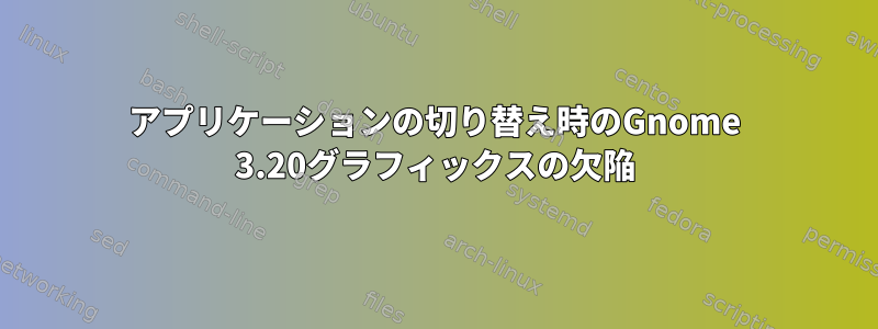 アプリケーションの切り替え時のGnome 3.20グラフィックスの欠陥